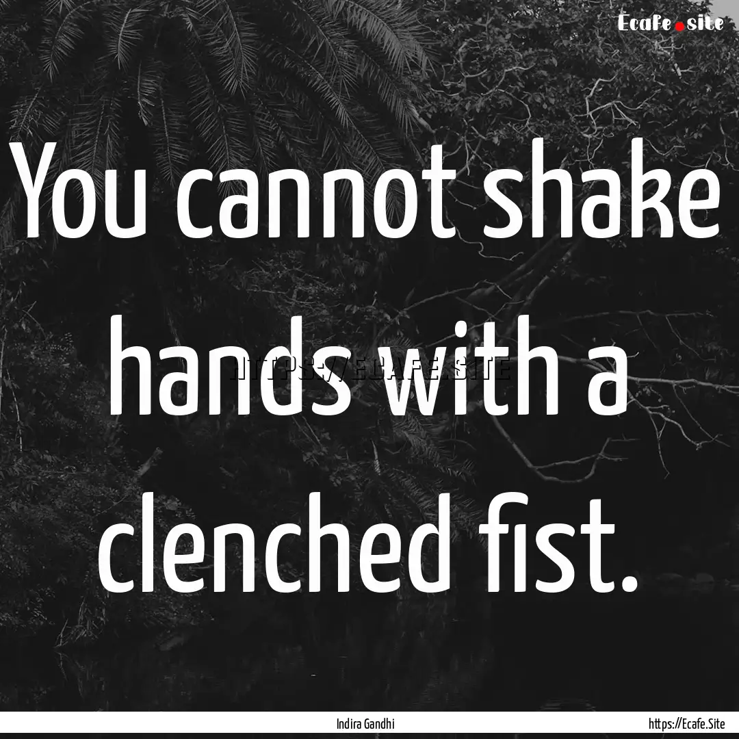 You cannot shake hands with a clenched fist..... : Quote by Indira Gandhi