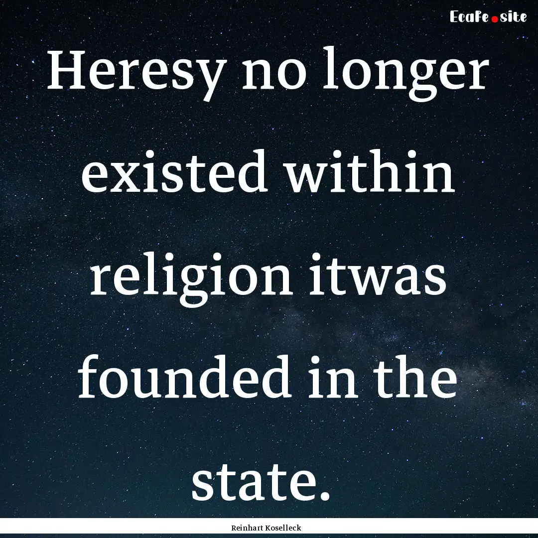 Heresy no longer existed within religion.... : Quote by Reinhart Koselleck