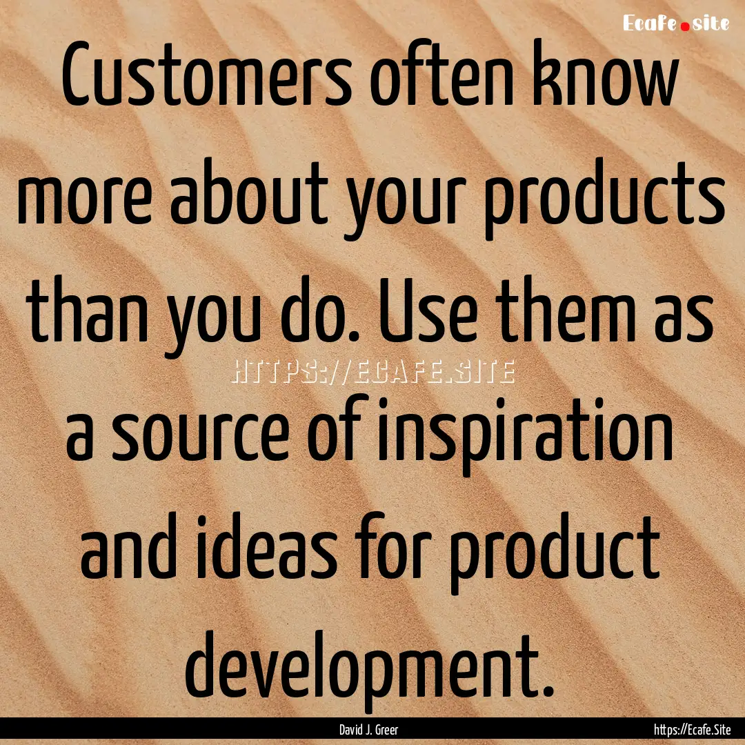 Customers often know more about your products.... : Quote by David J. Greer