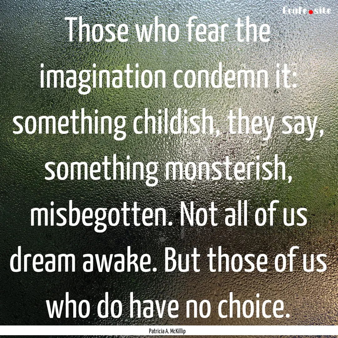 Those who fear the imagination condemn it:.... : Quote by Patricia A. McKillip