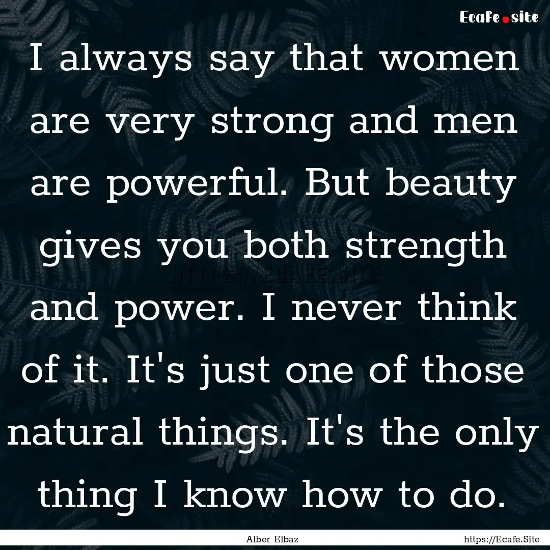 I always say that women are very strong and.... : Quote by Alber Elbaz