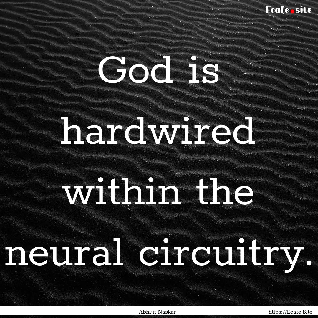 ​God is hardwired within the neural circuitry..... : Quote by Abhijit Naskar