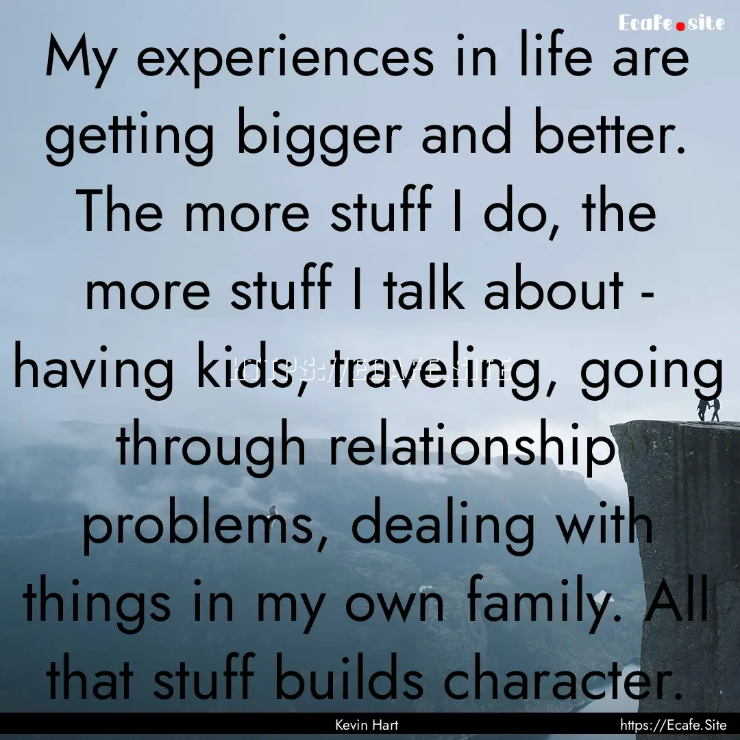 My experiences in life are getting bigger.... : Quote by Kevin Hart