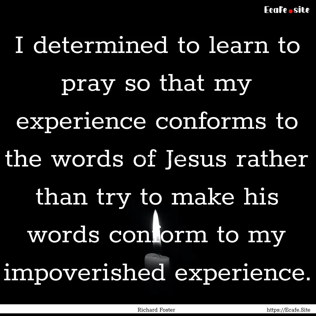 I determined to learn to pray so that my.... : Quote by Richard Foster