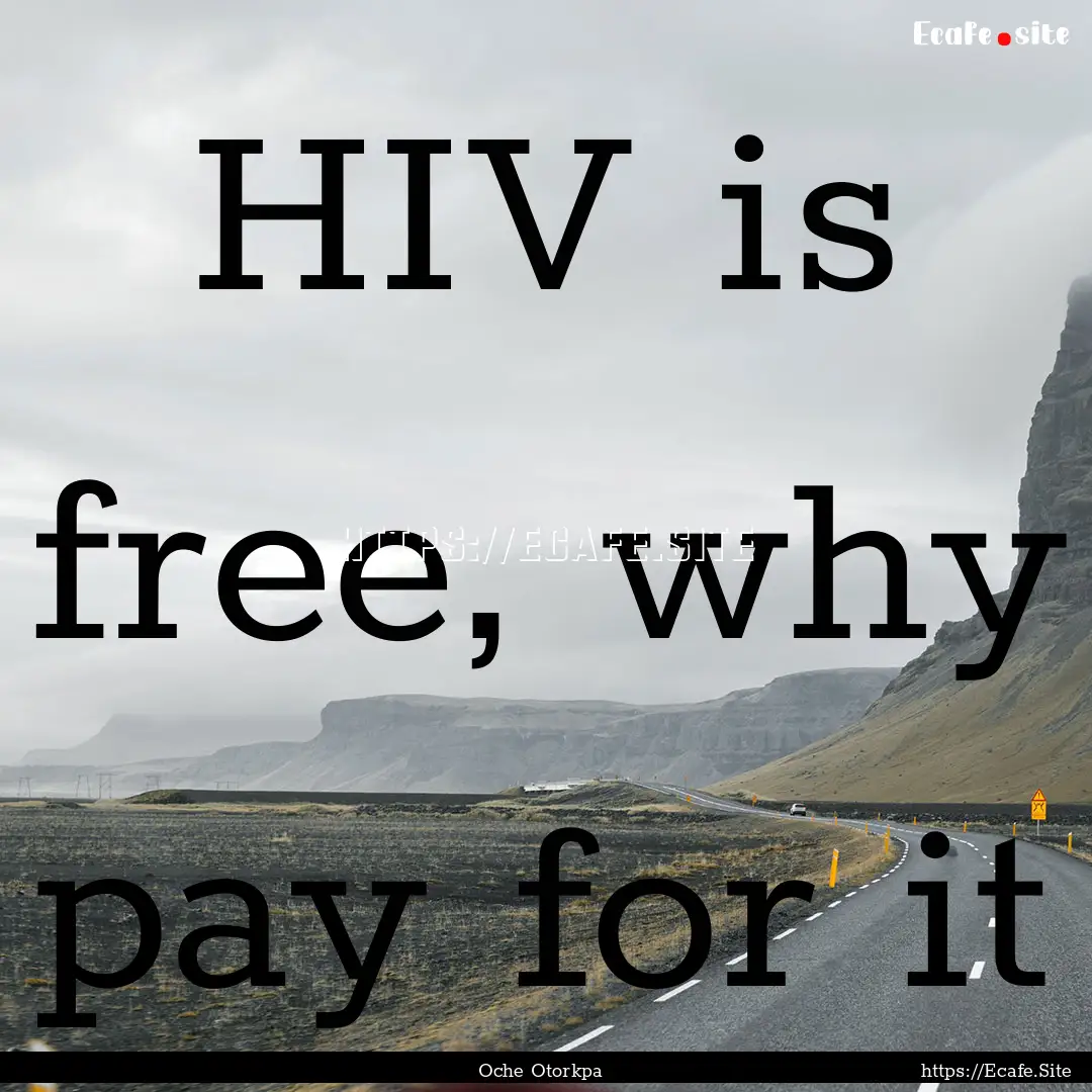 HIV is free, why pay for it : Quote by Oche Otorkpa