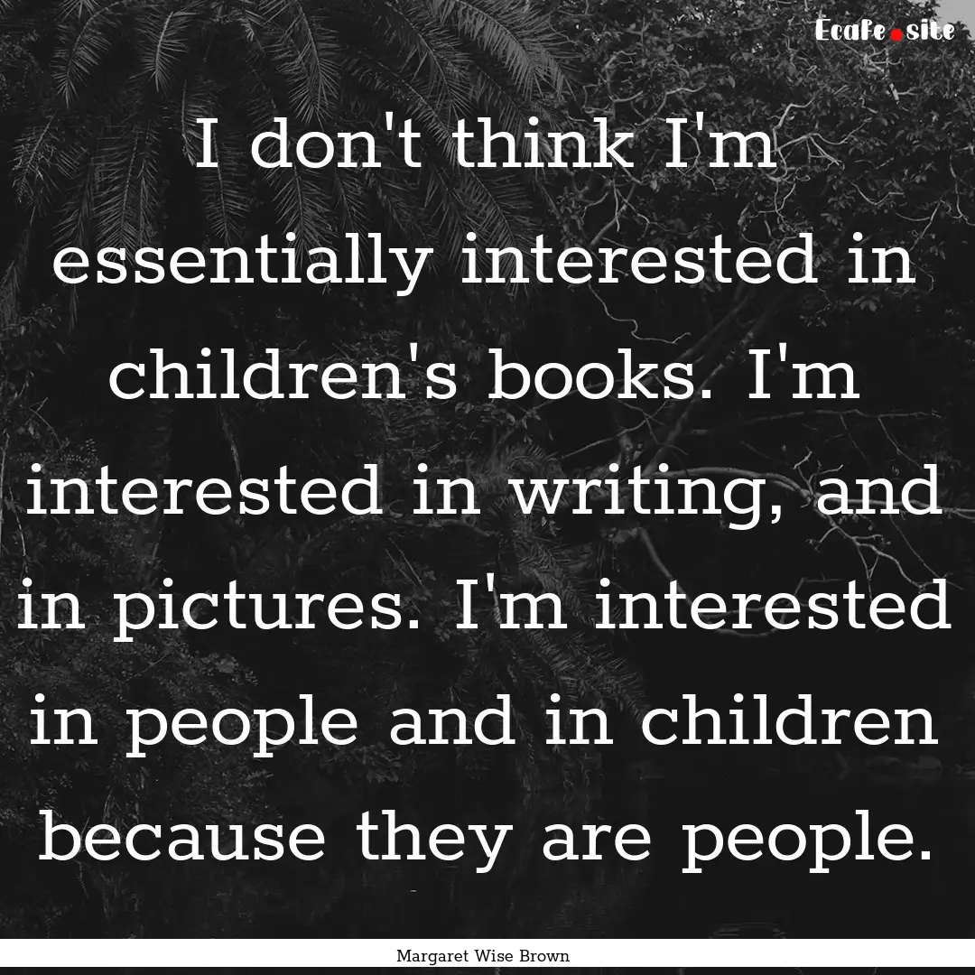 I don't think I'm essentially interested.... : Quote by Margaret Wise Brown