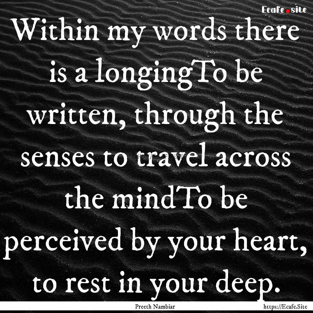 Within my words there is a longingTo be written,.... : Quote by Preeth Nambiar