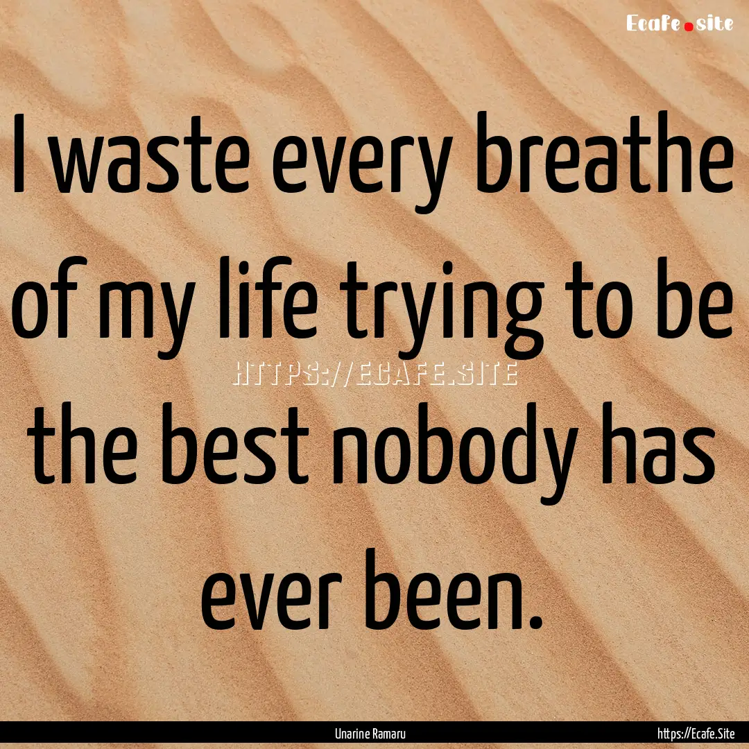 I waste every breathe of my life trying to.... : Quote by Unarine Ramaru