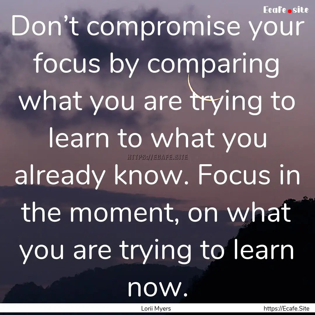 Don’t compromise your focus by comparing.... : Quote by Lorii Myers