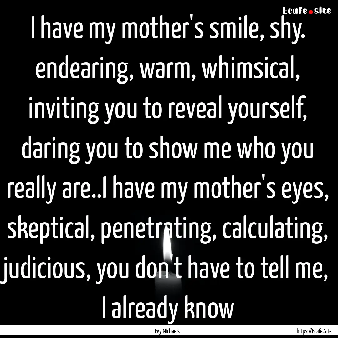 I have my mother's smile, shy. endearing,.... : Quote by Evy Michaels