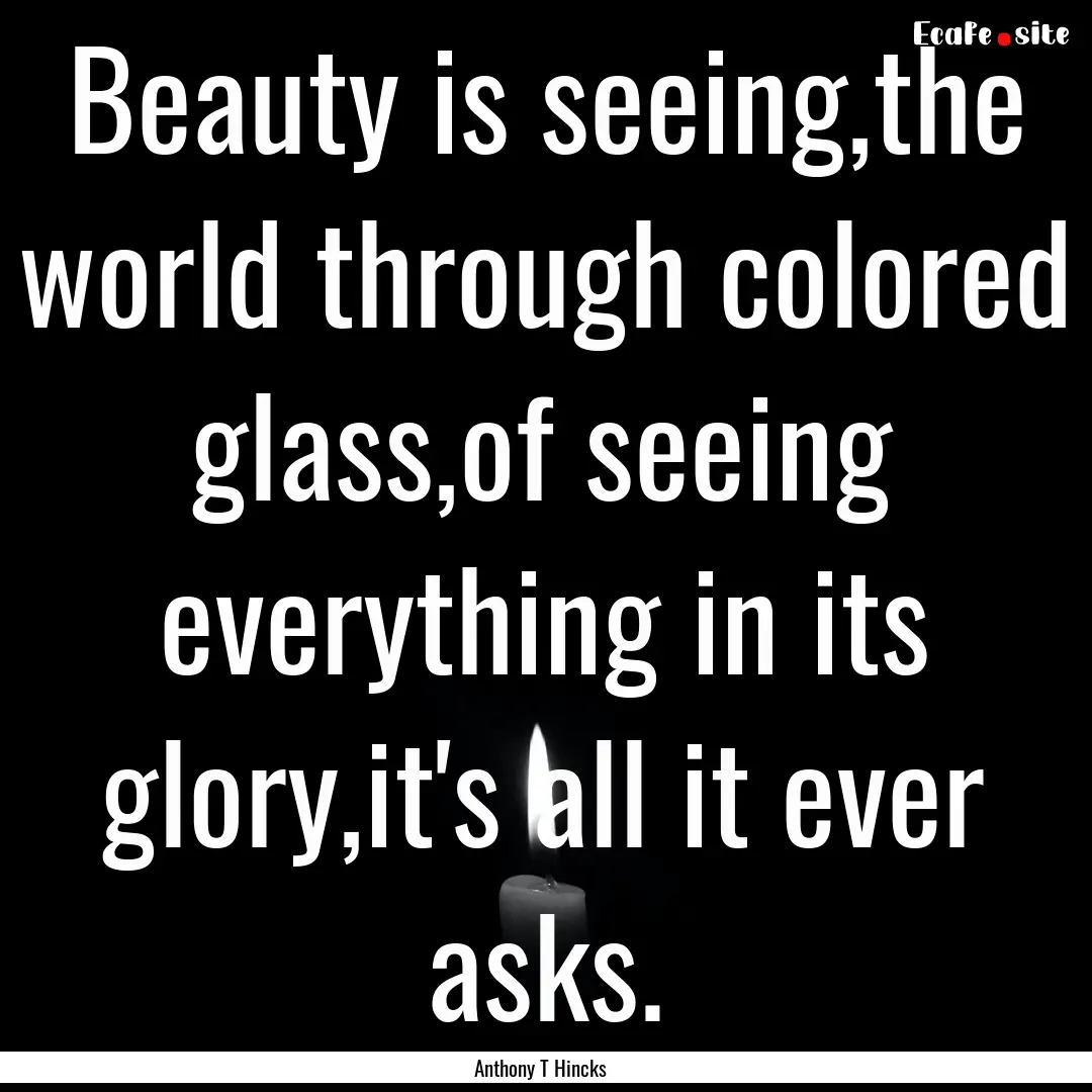 Beauty is seeing,the world through colored.... : Quote by Anthony T Hincks