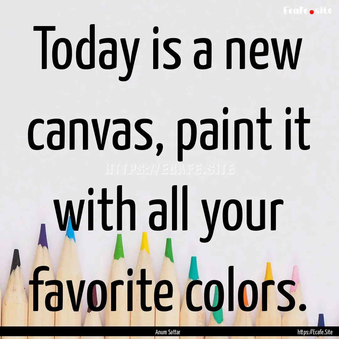 Today is a new canvas, paint it with all.... : Quote by Anum Sattar