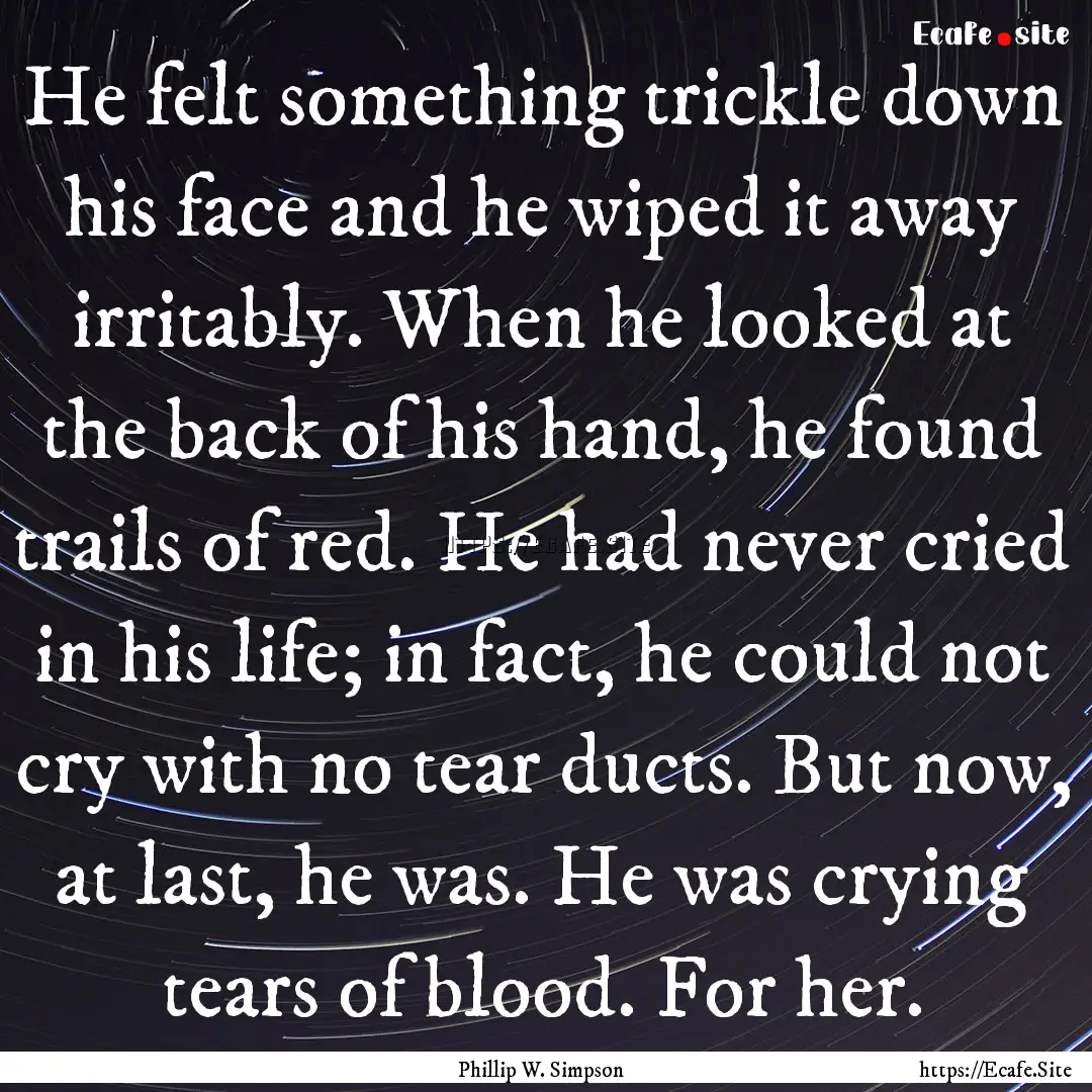 He felt something trickle down his face and.... : Quote by Phillip W. Simpson