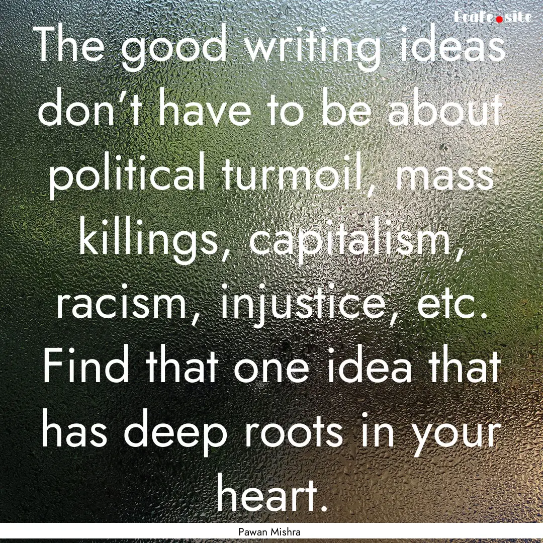 The good writing ideas don’t have to be.... : Quote by Pawan Mishra