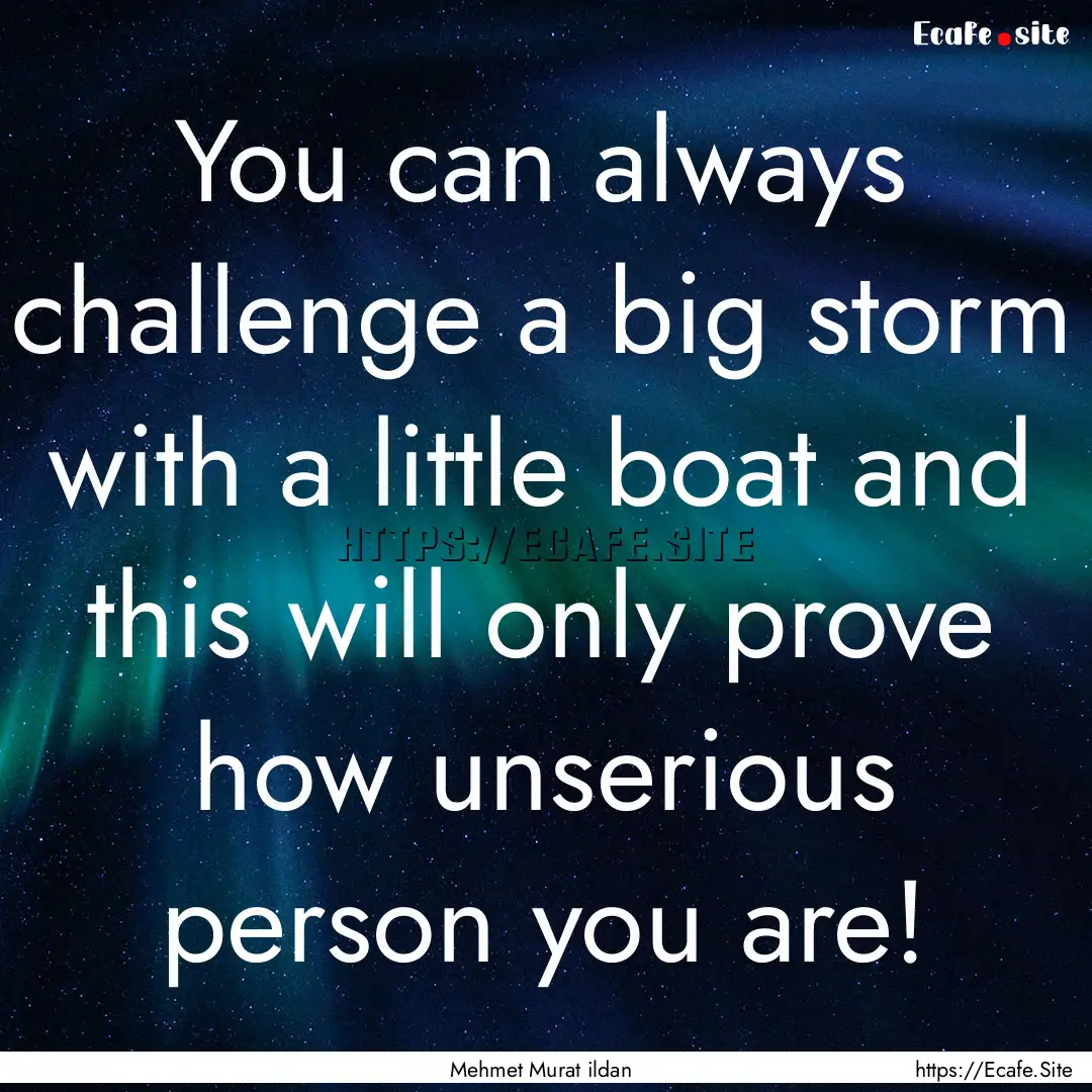 You can always challenge a big storm with.... : Quote by Mehmet Murat ildan