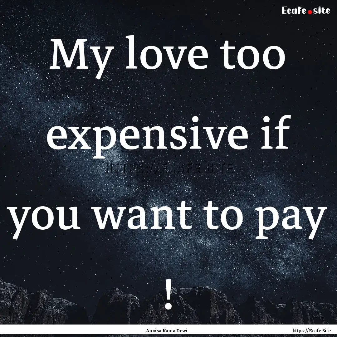 My love too expensive if you want to pay.... : Quote by Annisa Kania Dewi