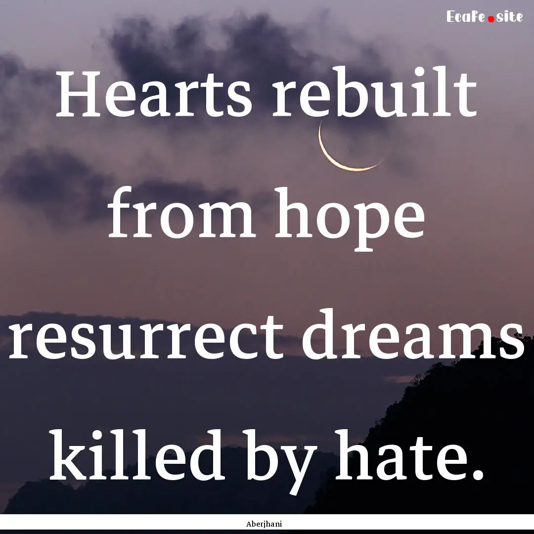 Hearts rebuilt from hope resurrect dreams.... : Quote by Aberjhani