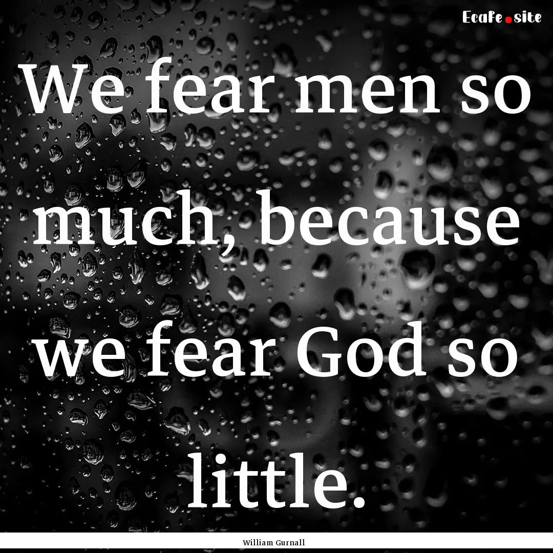 We fear men so much, because we fear God.... : Quote by William Gurnall