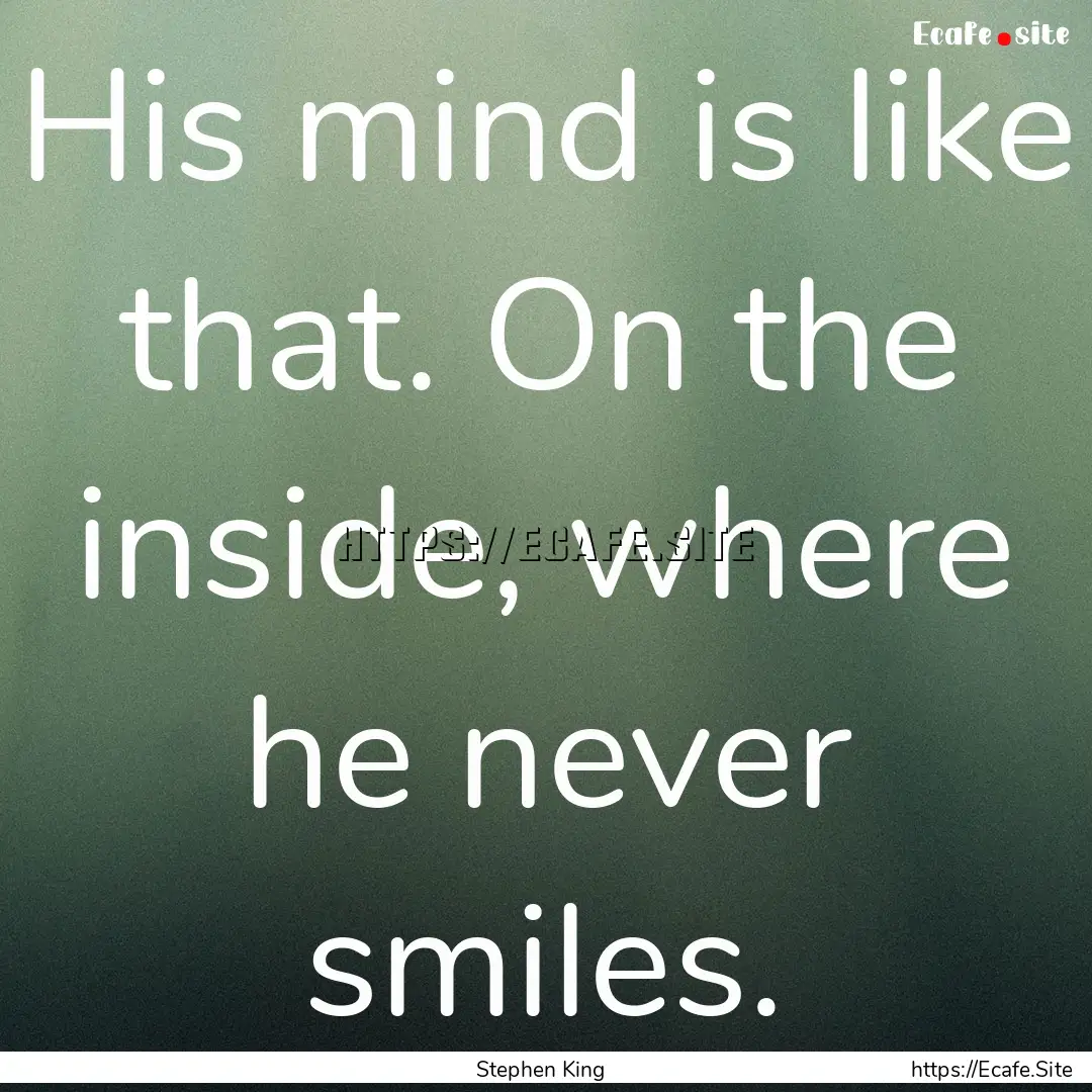 His mind is like that. On the inside, where.... : Quote by Stephen King