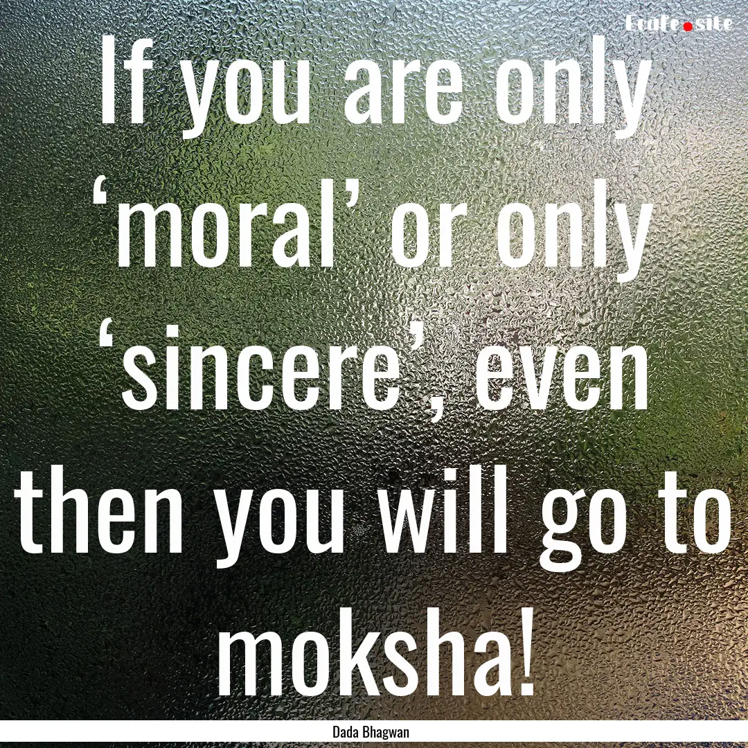 If you are only ‘moral’ or only ‘sincere’,.... : Quote by Dada Bhagwan