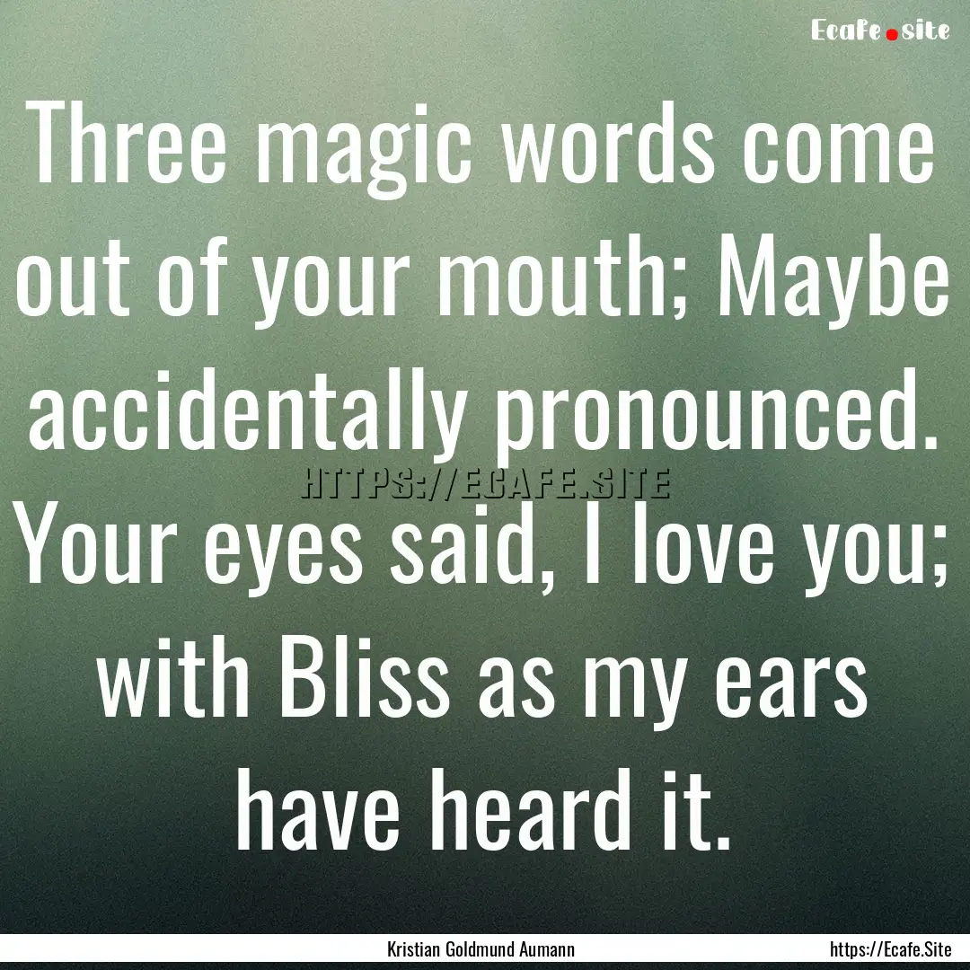 Three magic words come out of your mouth;.... : Quote by Kristian Goldmund Aumann