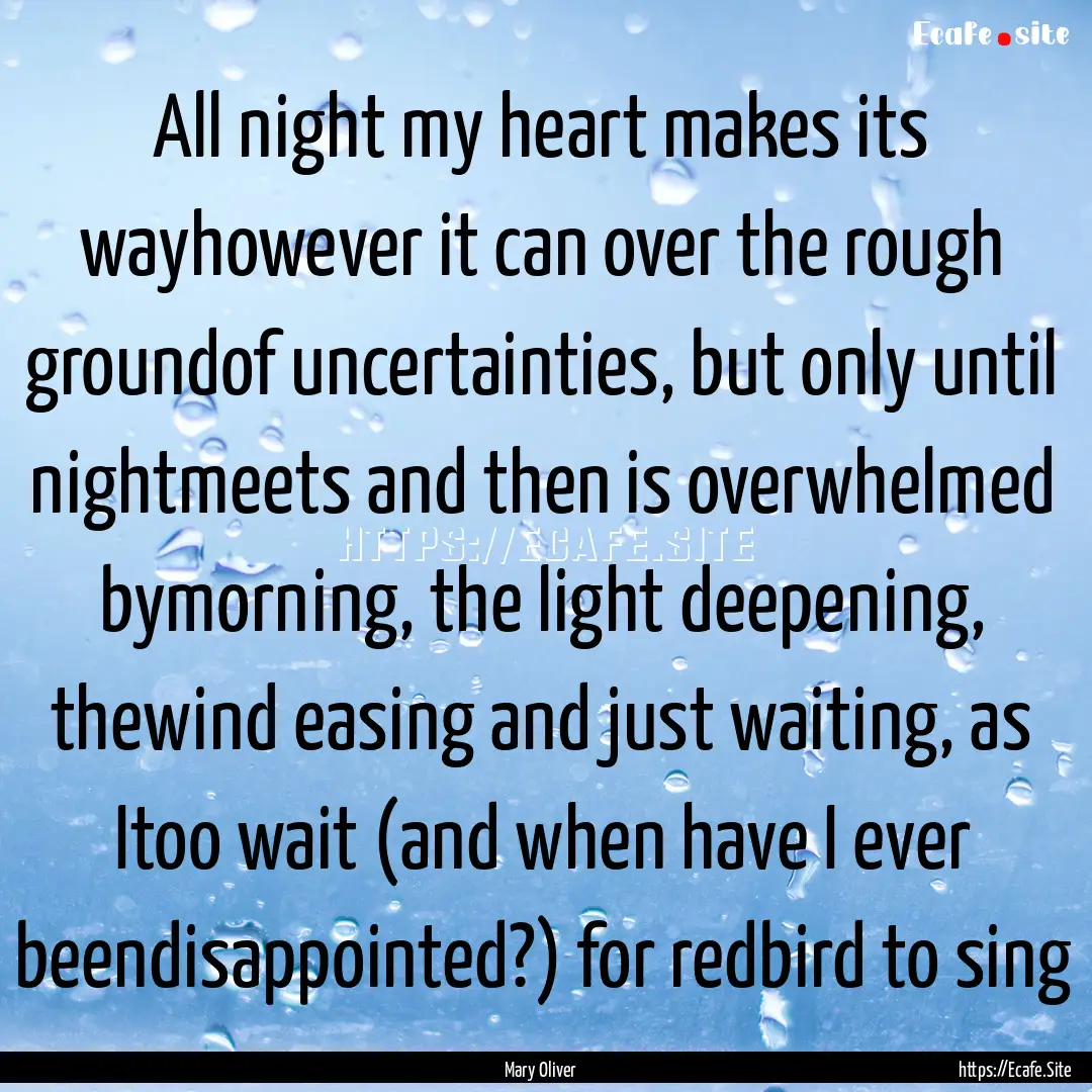 All night my heart makes its wayhowever it.... : Quote by Mary Oliver