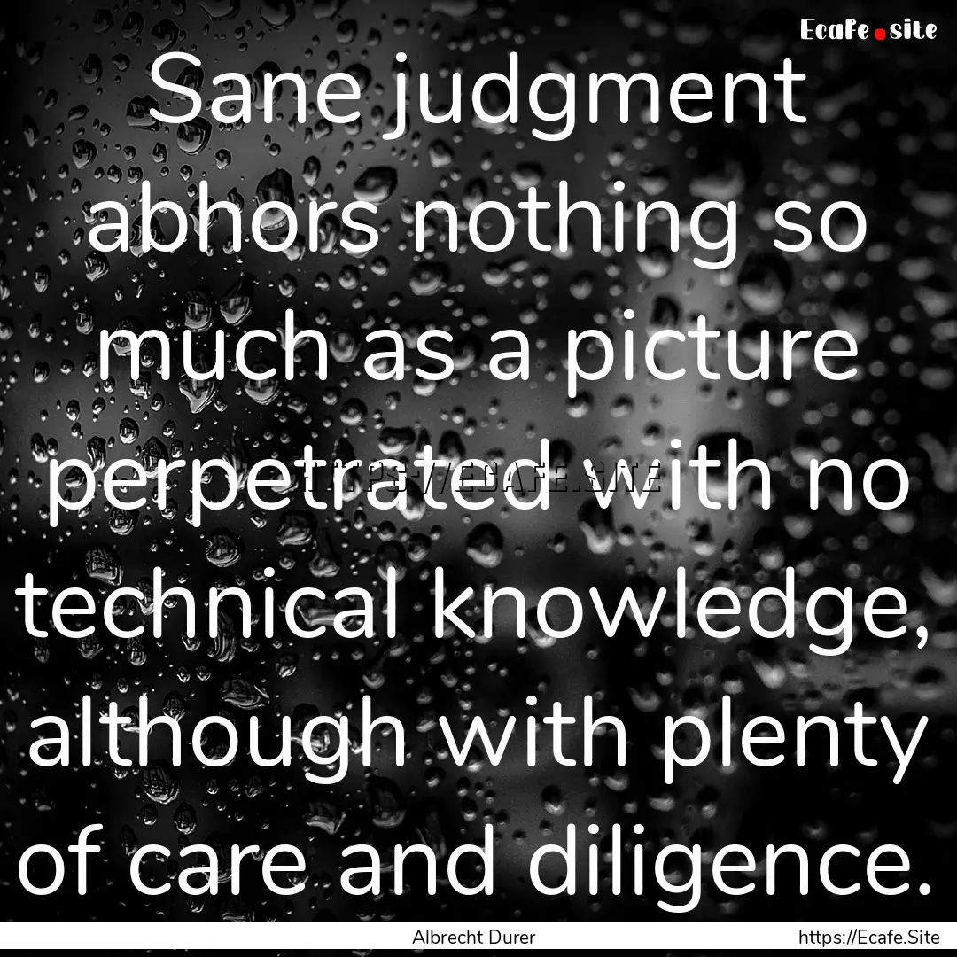 Sane judgment abhors nothing so much as a.... : Quote by Albrecht Durer