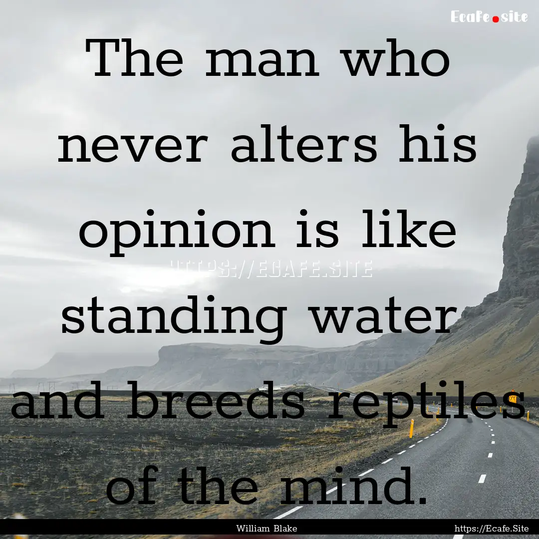 The man who never alters his opinion is like.... : Quote by William Blake