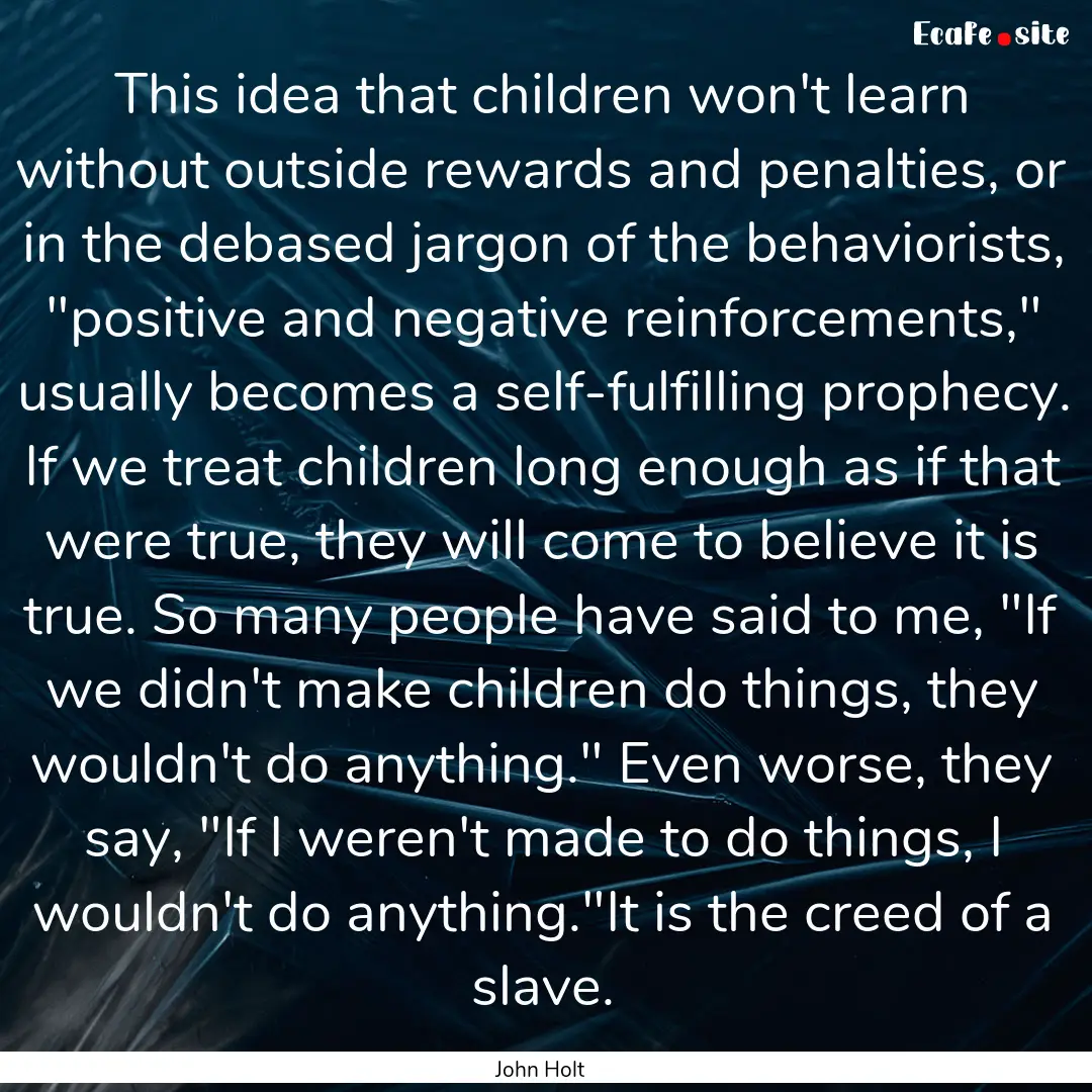 This idea that children won't learn without.... : Quote by John Holt