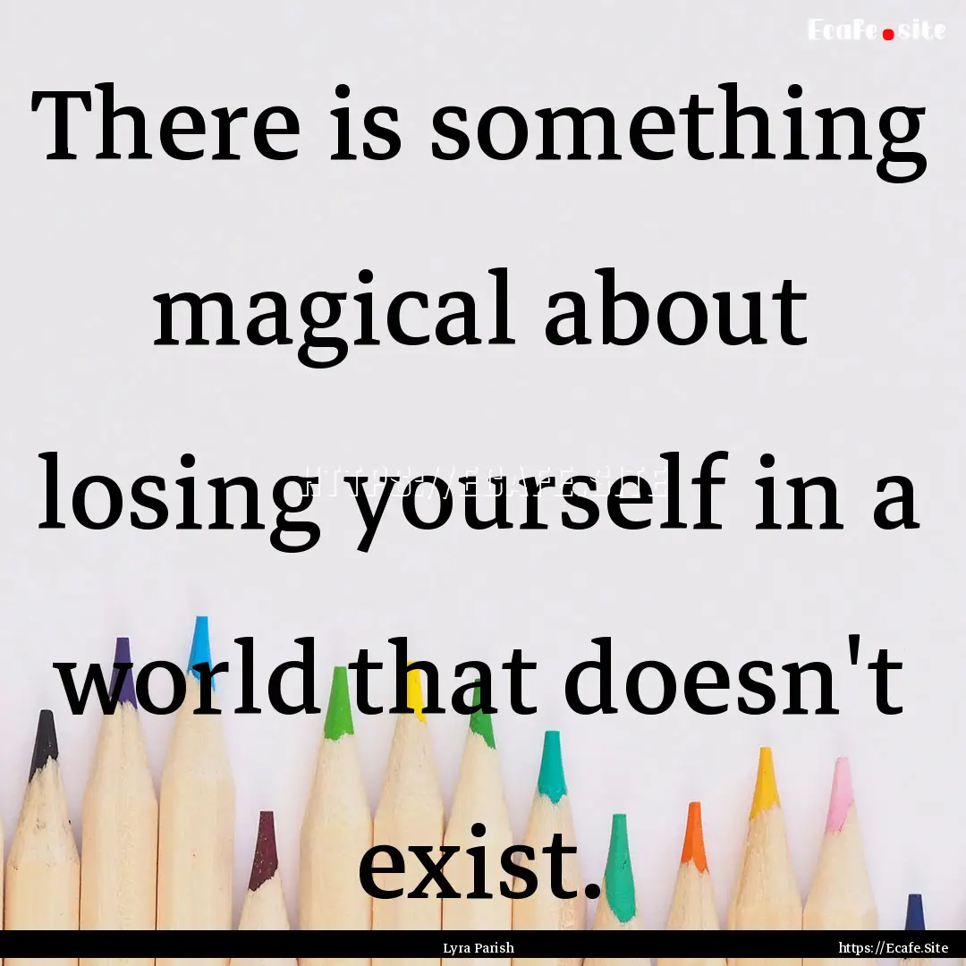 There is something magical about losing yourself.... : Quote by Lyra Parish