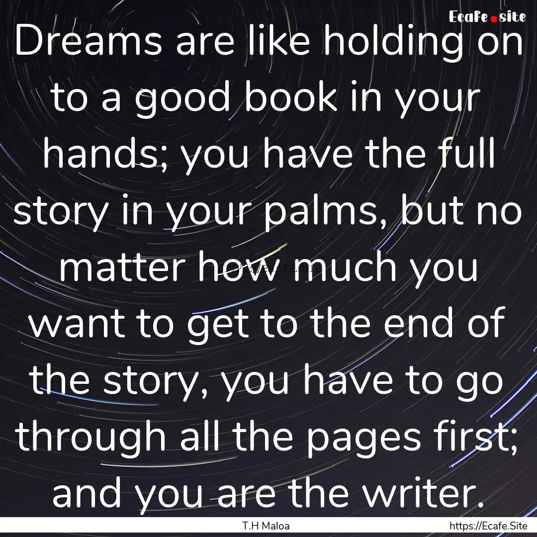 Dreams are like holding on to a good book.... : Quote by T.H Maloa