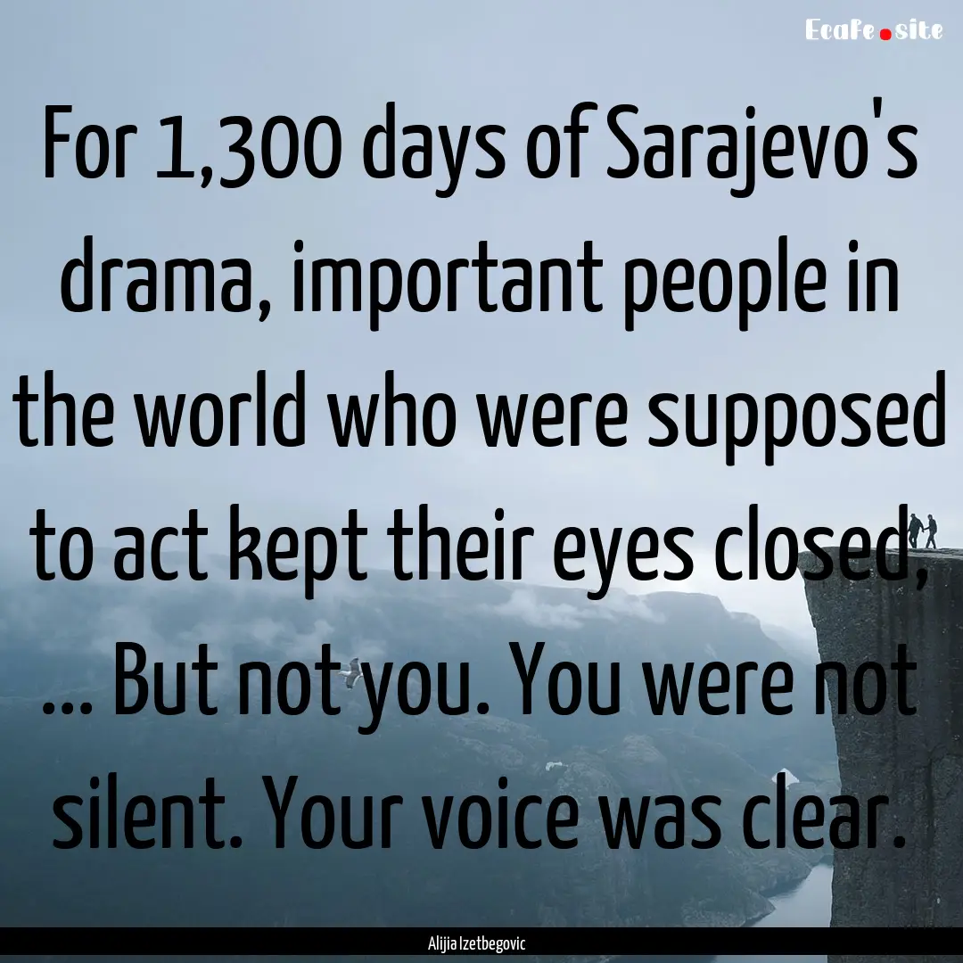 For 1,300 days of Sarajevo's drama, important.... : Quote by Alijia Izetbegovic