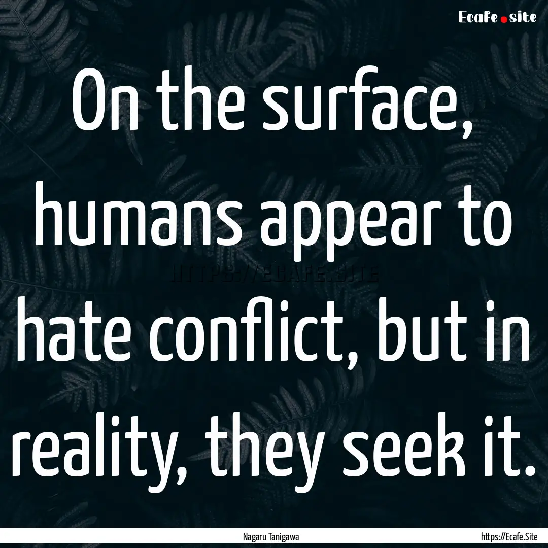 On the surface, humans appear to hate conflict,.... : Quote by Nagaru Tanigawa