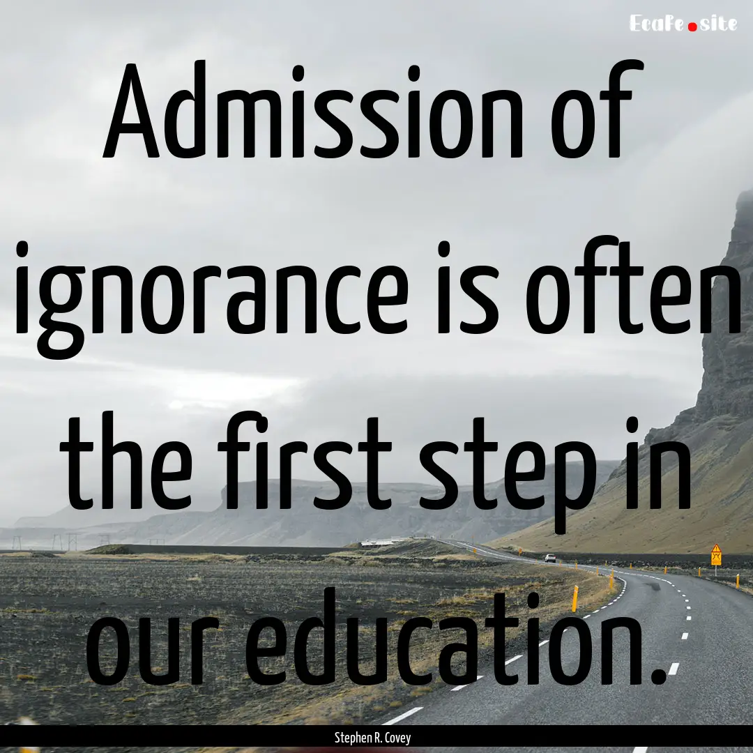 Admission of ignorance is often the first.... : Quote by Stephen R. Covey