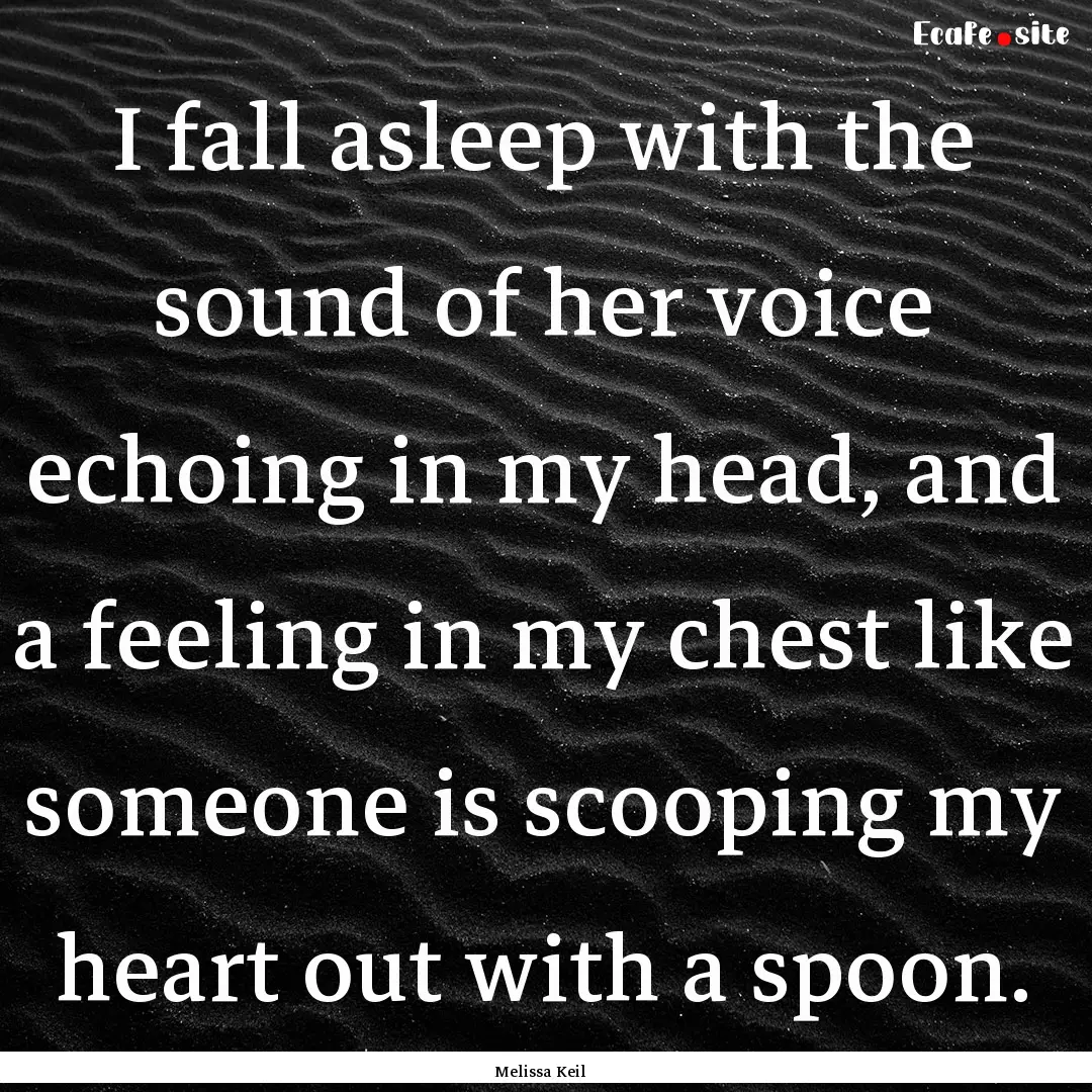 I fall asleep with the sound of her voice.... : Quote by Melissa Keil