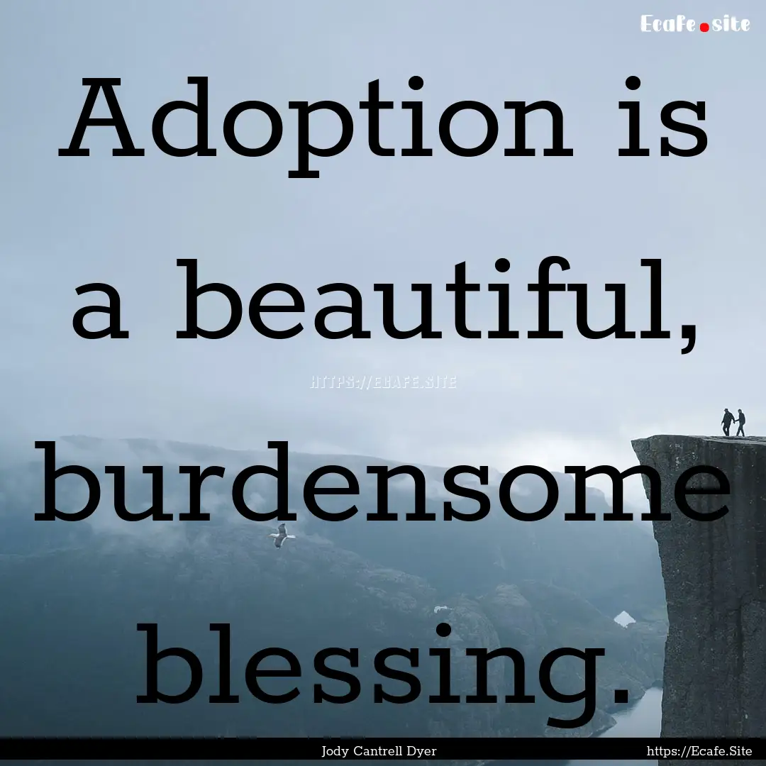 Adoption is a beautiful, burdensome blessing..... : Quote by Jody Cantrell Dyer