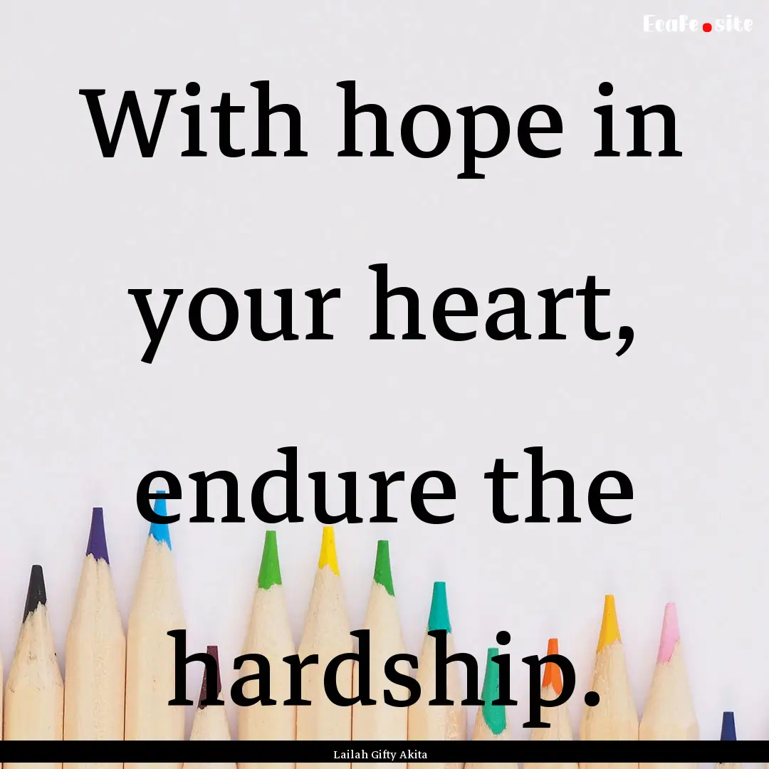 With hope in your heart, endure the hardship..... : Quote by Lailah Gifty Akita