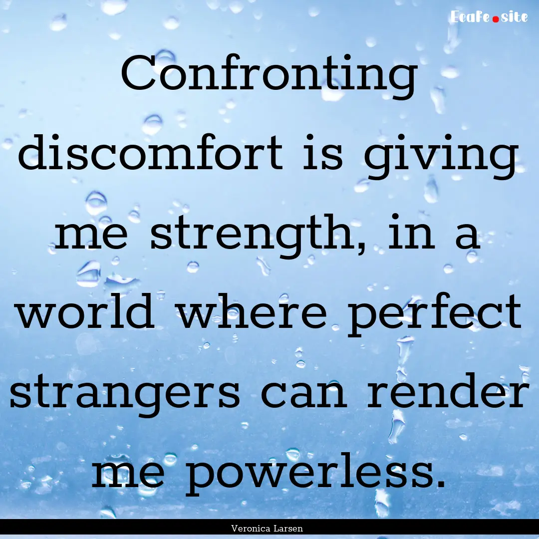 Confronting discomfort is giving me strength,.... : Quote by Veronica Larsen