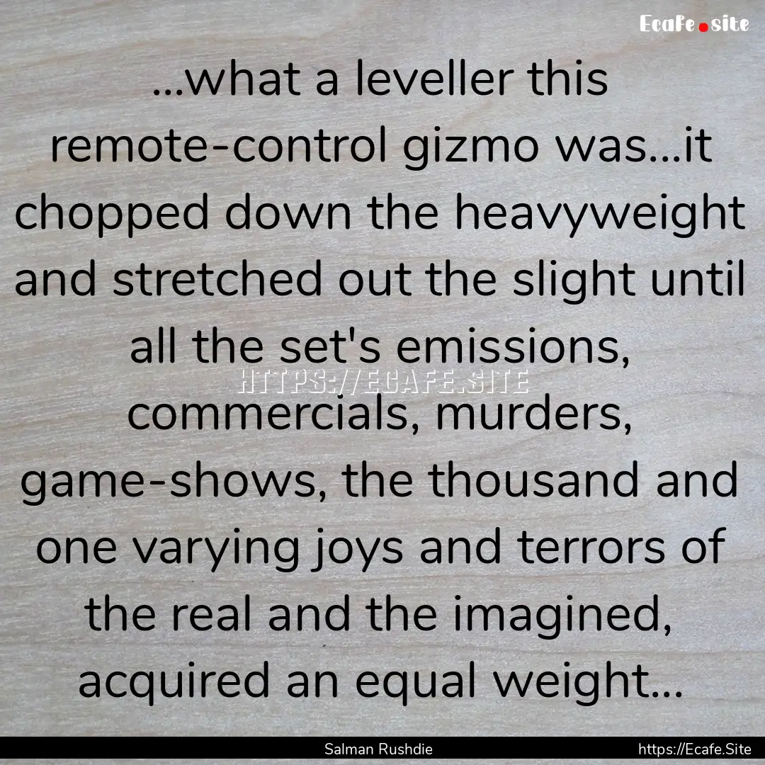 ...what a leveller this remote-control gizmo.... : Quote by Salman Rushdie