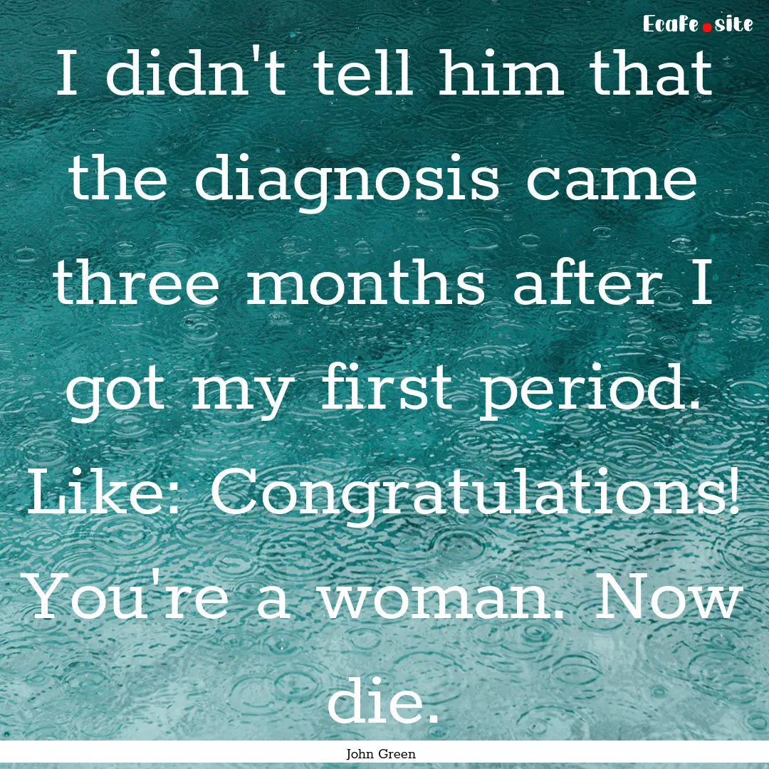 I didn't tell him that the diagnosis came.... : Quote by John Green