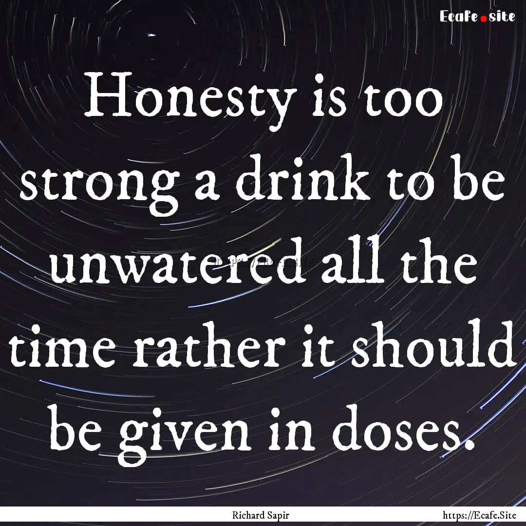 Honesty is too strong a drink to be unwatered.... : Quote by Richard Sapir