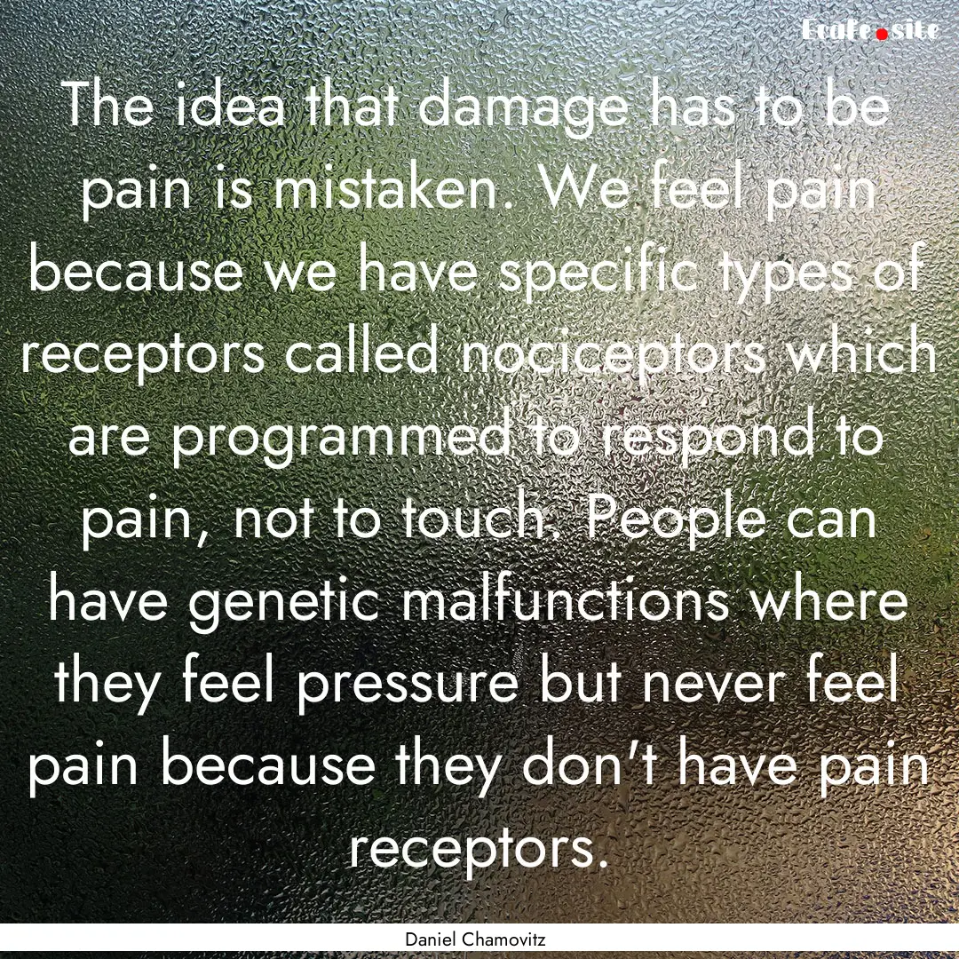 The idea that damage has to be pain is mistaken..... : Quote by Daniel Chamovitz