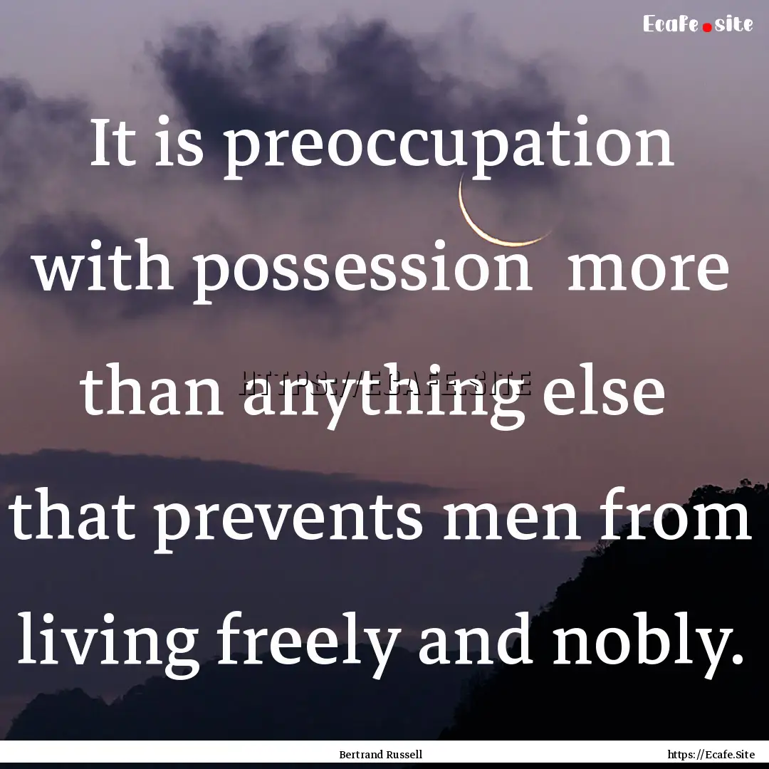 It is preoccupation with possession more.... : Quote by Bertrand Russell