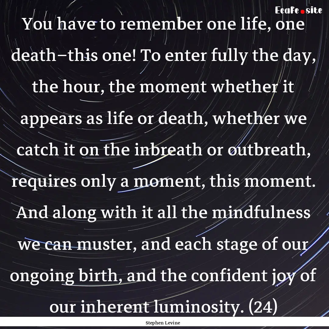 You have to remember one life, one death–this.... : Quote by Stephen Levine