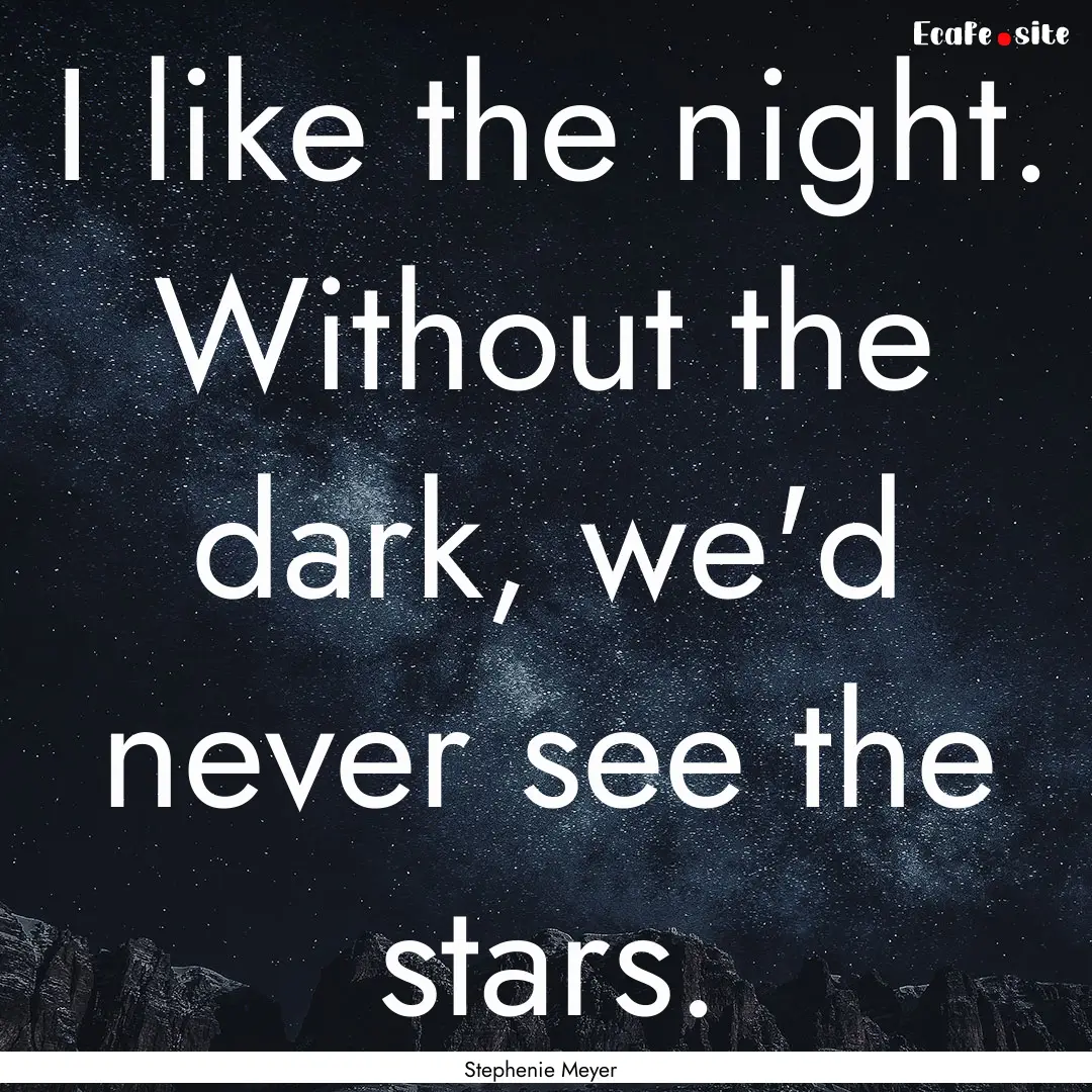 I like the night. Without the dark, we'd.... : Quote by Stephenie Meyer