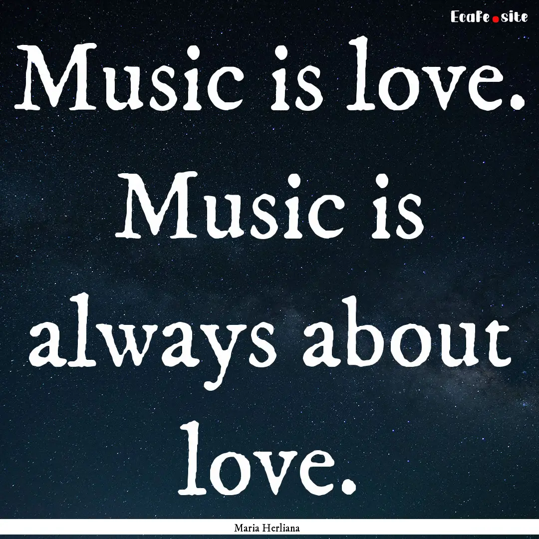 Music is love. Music is always about love..... : Quote by Maria Herliana