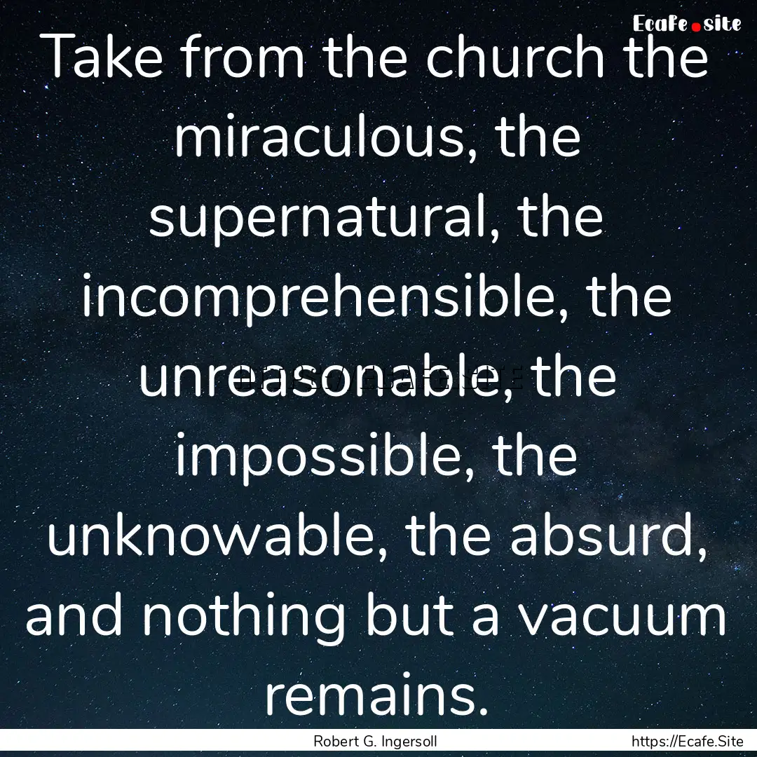 Take from the church the miraculous, the.... : Quote by Robert G. Ingersoll