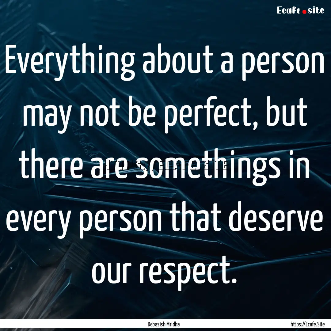 Everything about a person may not be perfect,.... : Quote by Debasish Mridha