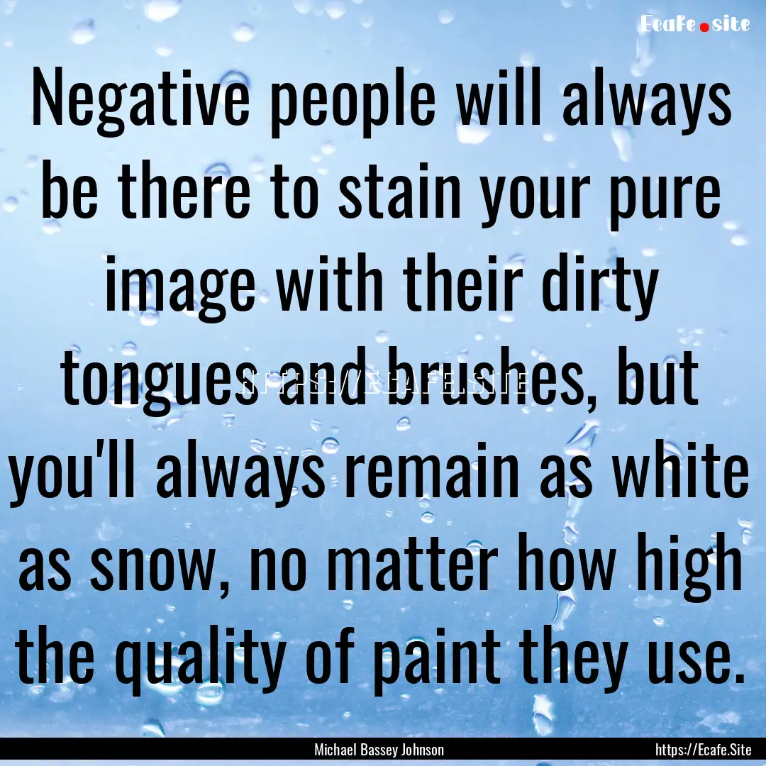 Negative people will always be there to stain.... : Quote by Michael Bassey Johnson