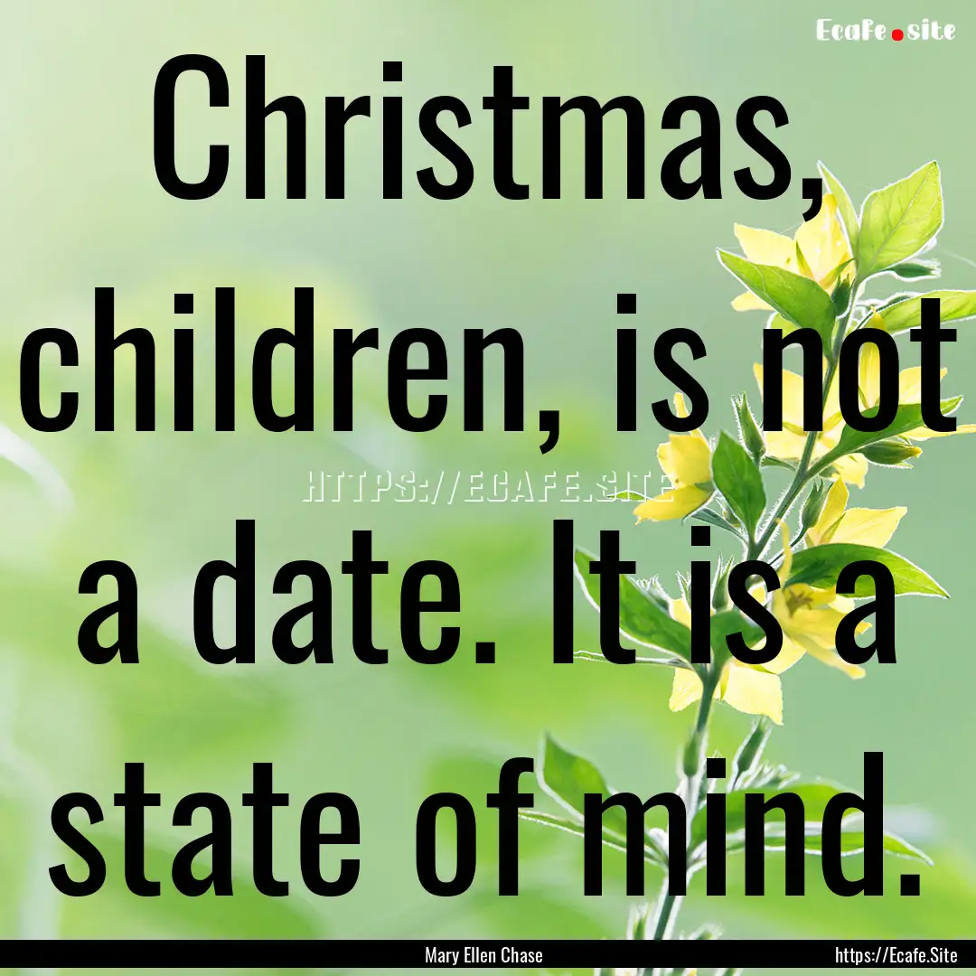 Christmas, children, is not a date. It is.... : Quote by Mary Ellen Chase